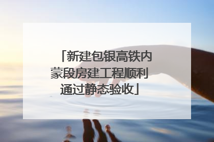新建包银高铁内蒙段房建工程顺利通过静态验收