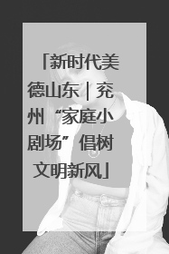 新时代美德山东｜兖州“家庭小剧场”倡树文明新风