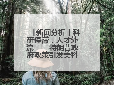 新闻分析丨科研停滞，人才外流——特朗普政府政策引发美科学界“寒潮”