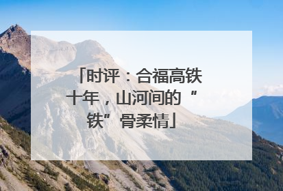时评：合福高铁十年，山河间的“铁”骨柔情