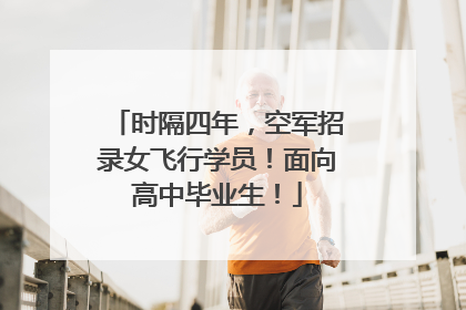 时隔四年，空军招录女飞行学员！面向高中毕业生！