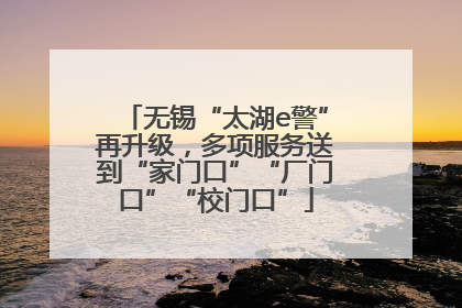 无锡“太湖e警”再升级，多项服务送到“家门口”“厂门口”“校门口”