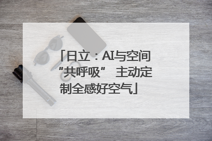 日立：AI与空间“共呼吸” 主动定制全感好空气