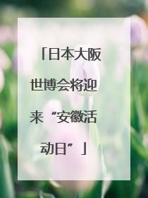 日本大阪世博会将迎来“安徽活动日”