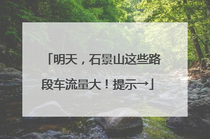 明天，石景山这些路段车流量大！提示→