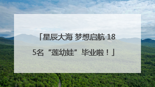 星辰大海 梦想启航 185名“莲幼娃”毕业啦！