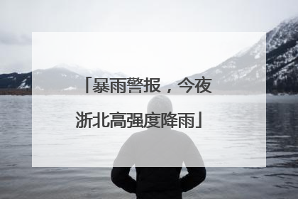 暴雨警报，今夜浙北高强度降雨