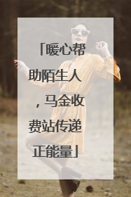 暖心帮助陌生人，马金收费站传递正能量