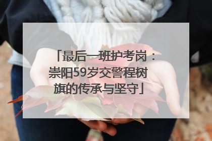 最后一班护考岗：崇阳59岁交警程树旗的传承与坚守