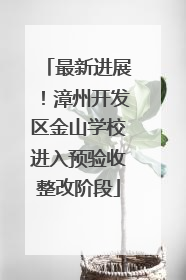 最新进展！漳州开发区金山学校进入预验收整改阶段
