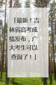 最新！吉林省高考成绩发布，广大考生可以查询了！