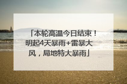 本轮高温今日结束！明起4天暴雨+雷暴大风，局地特大暴雨