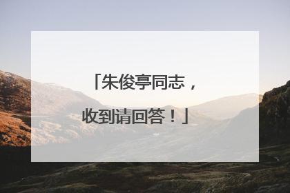 朱俊亭同志，收到请回答！