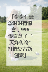 步步有悬念时时有惊喜，996传奇盒子“天烽传奇”打造复古新创意