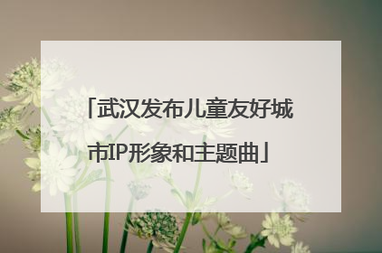 武汉发布儿童友好城市IP形象和主题曲