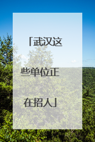 武汉这些单位正在招人