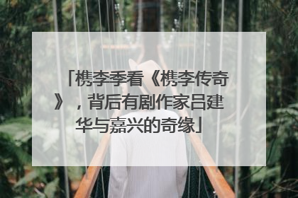 槜李季看《槜李传奇》，背后有剧作家吕建华与嘉兴的奇缘
