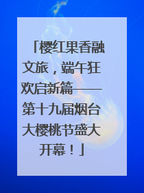 樱红果香融文旅，端午狂欢启新篇——第十九届烟台大樱桃节盛大开幕！