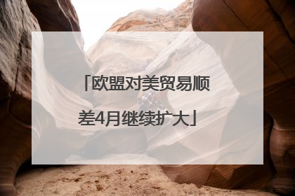 欧盟对美贸易顺差4月继续扩大