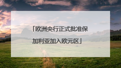 欧洲央行正式批准保加利亚加入欧元区