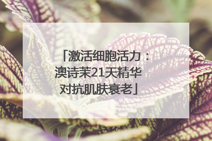 激活细胞活力：澳诗茉21天精华对抗肌肤衰老