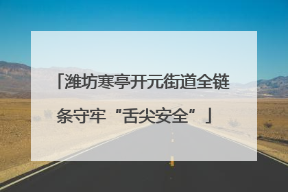 潍坊寒亭开元街道全链条守牢“舌尖安全”