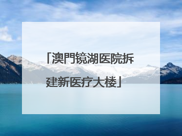 澳門镜湖医院拆建新医疗大楼