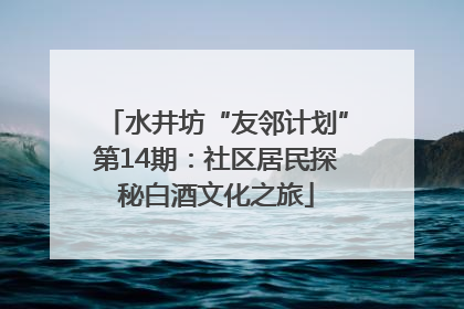 水井坊“友邻计划”第14期：社区居民探秘白酒文化之旅