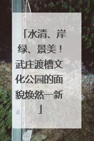 水清、岸绿、景美！武庄渡槽文化公园的面貌焕然一新