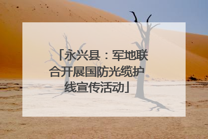 永兴县：军地联合开展国防光缆护线宣传活动
