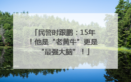 民警时跟鹏：15年！他是“老黄牛”更是“最强大脑”！