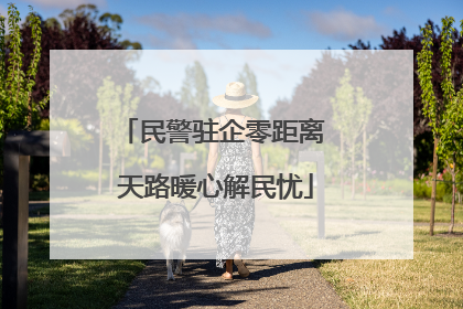 民警驻企零距离 天路暖心解民忧