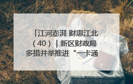 江河澎湃 财惠江北（40）｜新区财政局多措并举推进“一卡通”管理 保障惠民惠农补贴精准高效发放