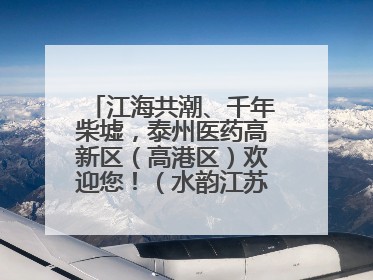 江海共潮、千年柴墟，泰州医药高新区（高港区）欢迎您！（水韵江苏“慢”游记）