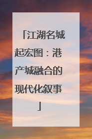 江湖名城起宏图：港产城融合的现代化叙事