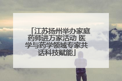 江苏扬州举办家庭药师进万家活动 医学与药学领域专家共话科技赋能