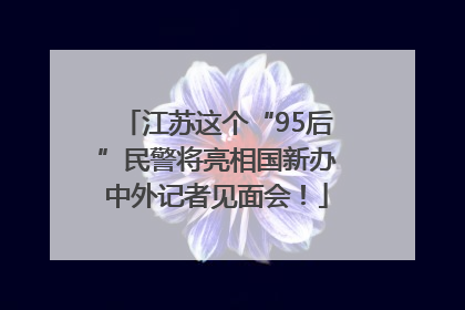 江苏这个“95后”民警将亮相国新办中外记者见面会！
