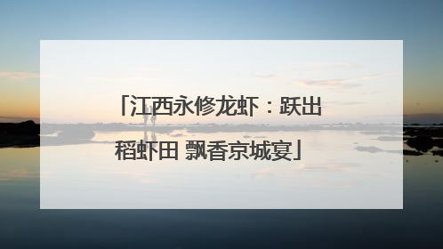 江西永修龙虾：跃出稻虾田 飘香京城宴