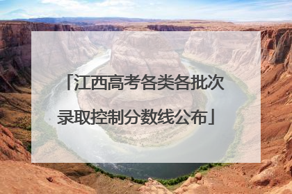 江西高考各类各批次录取控制分数线公布
