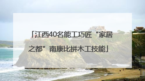 江西40名能工巧匠“家居之都”南康比拼木工技能