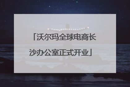 沃尔玛全球电商长沙办公室正式开业