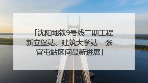 沈阳地铁9号线二期工程新立堡站、建筑大学站—张官屯站区间最新进展