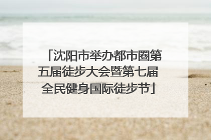 沈阳市举办都市圈第五届徒步大会暨第七届全民健身国际徒步节