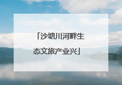 沙塘川河畔生态文旅产业兴