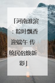 河南淮滨：粽叶飘香迎端午 传统民俗焕新彩