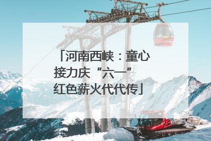 河南西峡：童心接力庆“六一” 红色薪火代代传