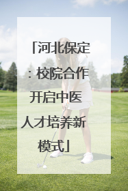 河北保定：校院合作 开启中医人才培养新模式