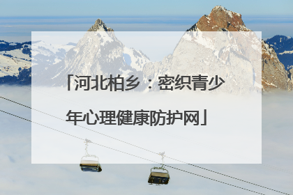 河北柏乡：密织青少年心理健康防护网