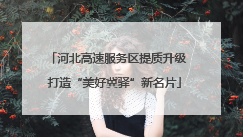 河北高速服务区提质升级 打造“美好冀驿”新名片
