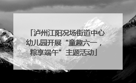 泸州江阳况场街道中心幼儿园开展“童趣六一，粽享端午”主题活动
